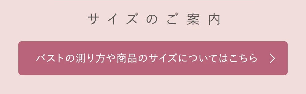 サイズのご案内 バストの計り方や商品のサイズについてはこちら