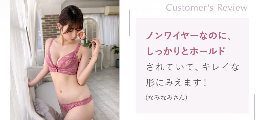 Customer's Review ノンワイヤーなのに、しっかりとホールドされていて、キレイな形にみえます！(なみなみさん）