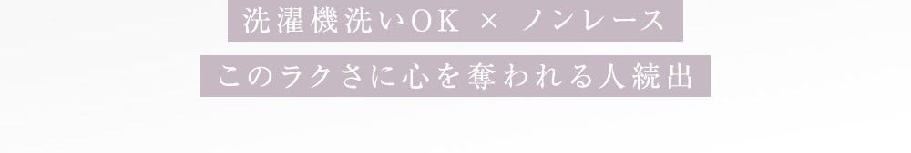 洗濯機洗いOK × ノンレースこのラクさに心を奪われる人続出