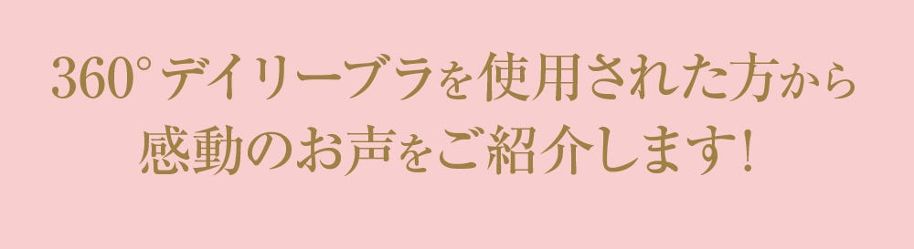 360°デイリーブラを使用された方から感動のお声をご紹介します!