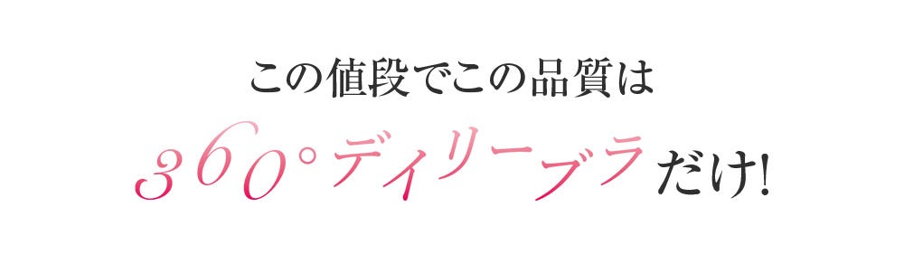 この値段でこの品質は360°デイリーブラだけ!