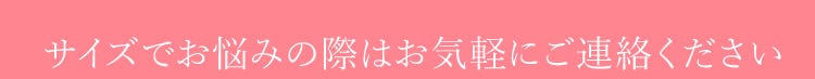サイズでお悩みの際はお気軽にご連絡ください