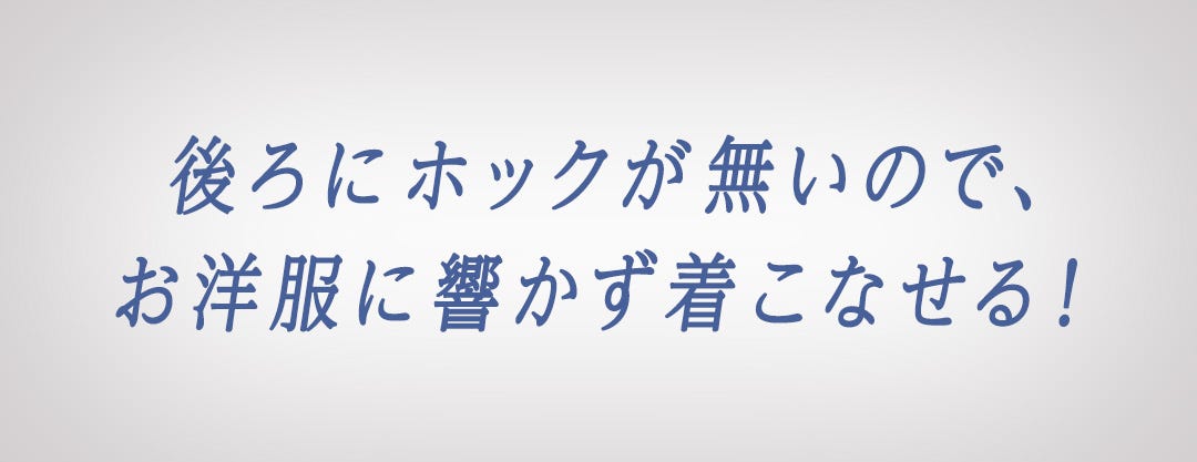 後ろにホックが無いので、お洋服に響かず着こなせる！