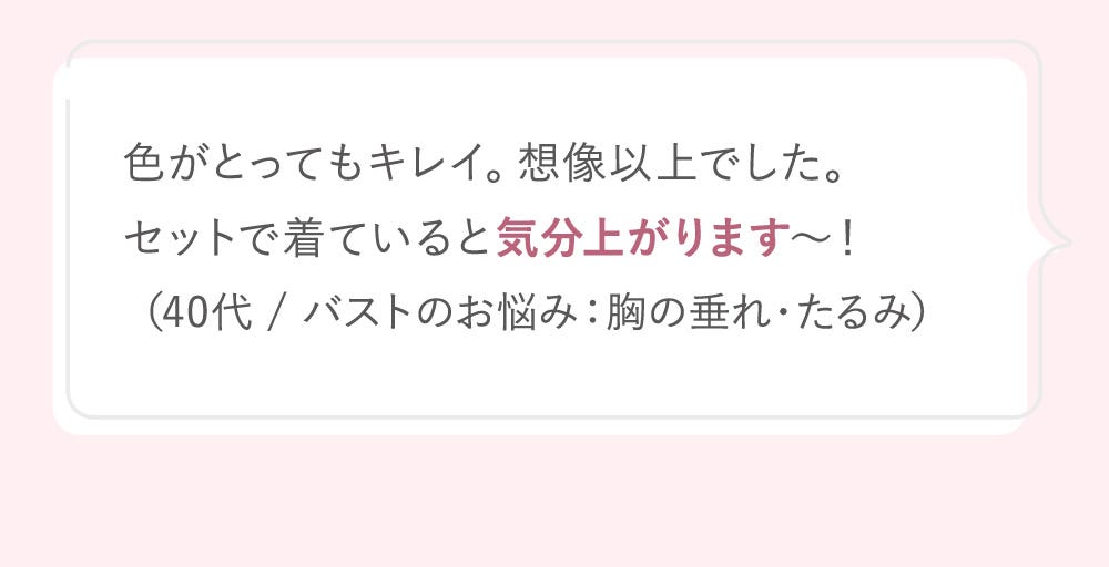 色がとってもキレイ。想像以上でした。セットで着ていると気分上がります~!(40代 / バストのお悩み:胸の垂れ・たるみ)