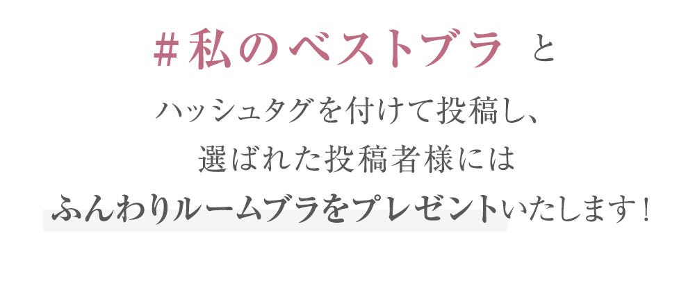 #私のベストブラ とハッシュタグを付けて投稿し、選ばれた投稿者様にはふんわりルームブラをプレゼントいたします!