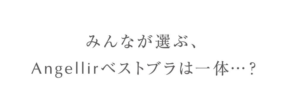 みんなが選ぶ、Angellirベストブラは一体…?