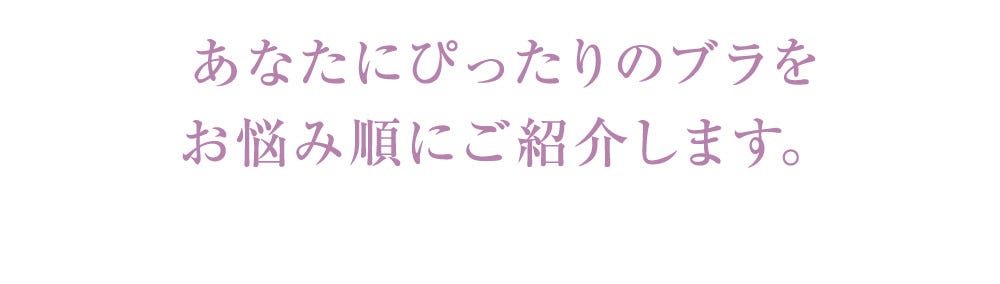 あなたにぴったりのブラを お悩み順にご紹介します。