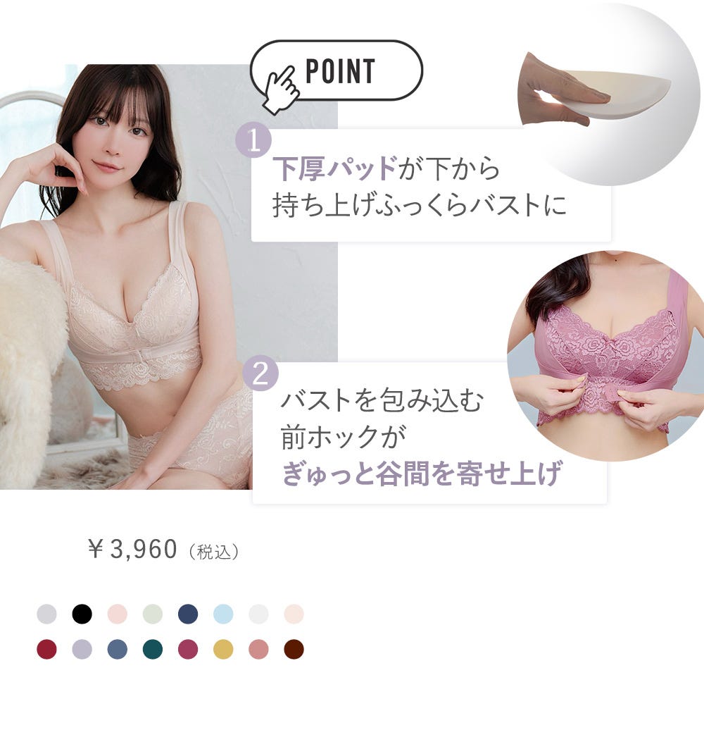 POINT 1 底厚パッドが下から持ち上げふっくらバストに 2 バストを包み込む前ホックがぎゅっと谷間を寄せ上げ ￥3,960