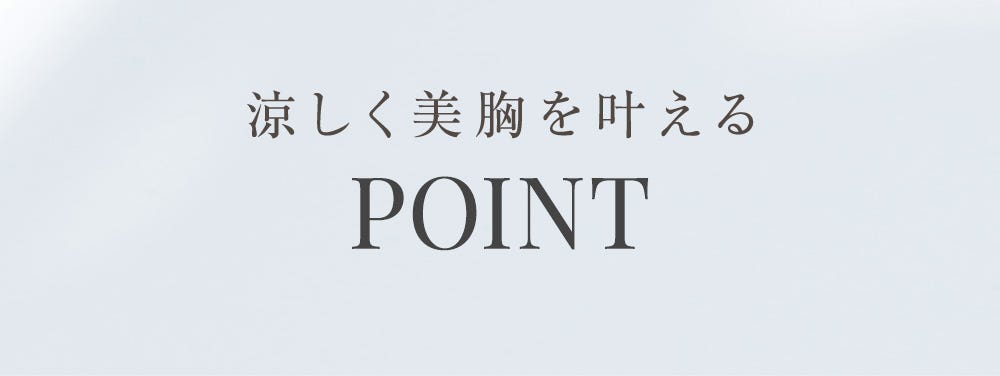 涼しく美胸を叶えるPOINT