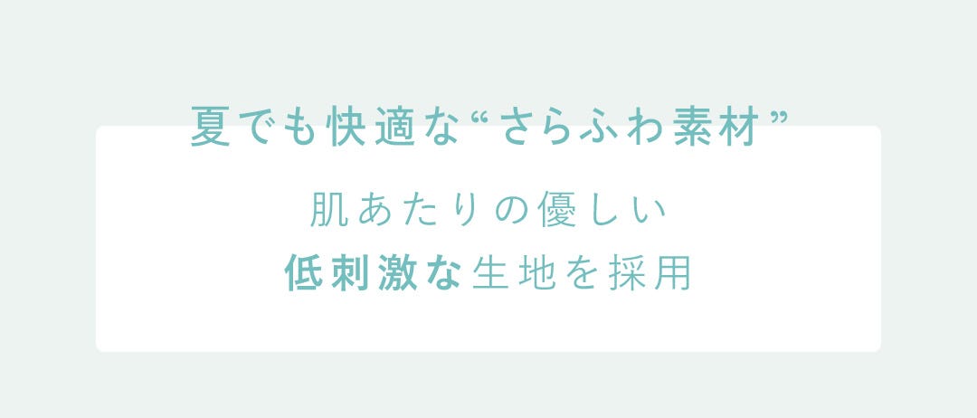 夏でも快適な“さらふわ素材” 肌あたりの優しい低刺激な生地を採用