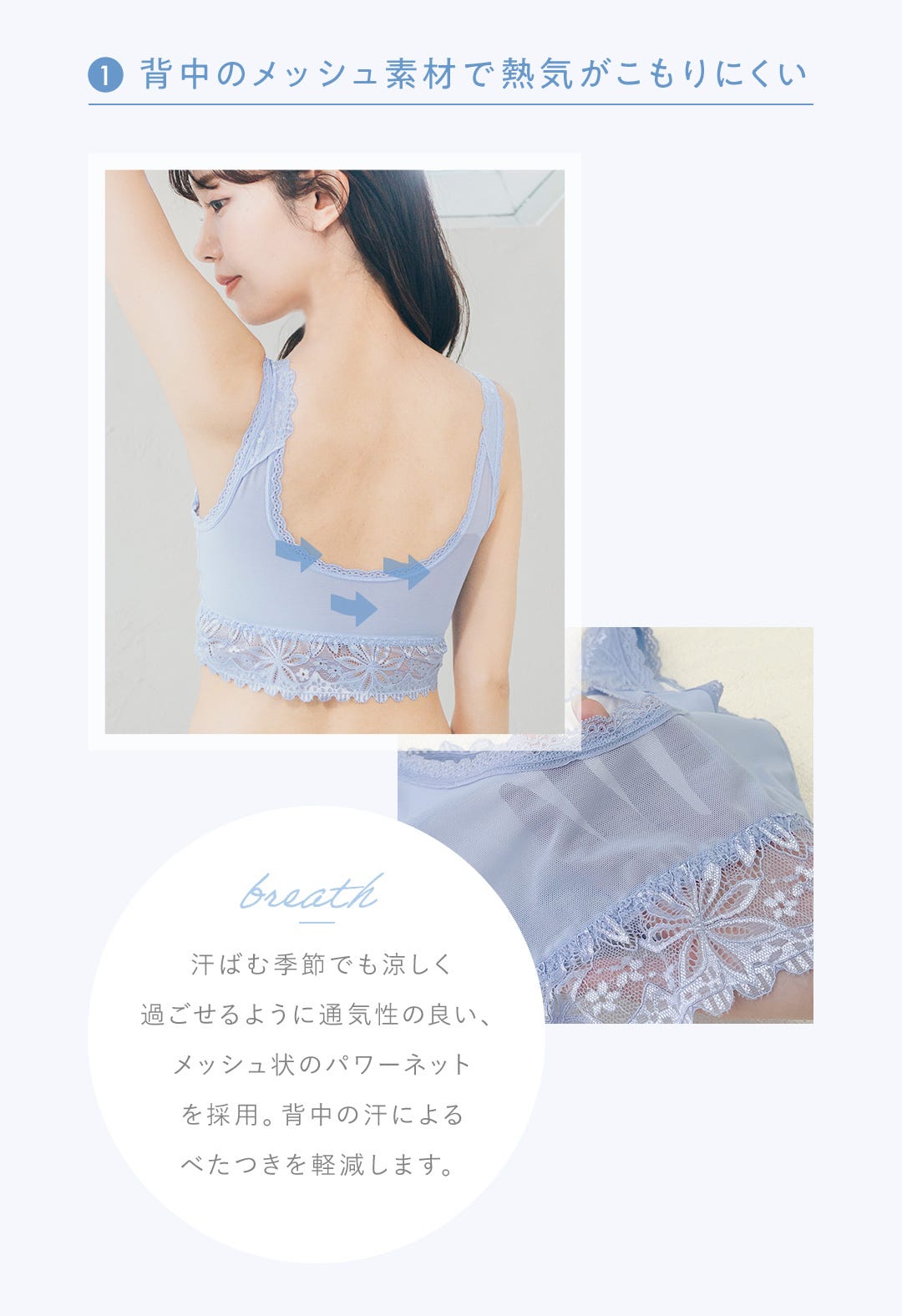 1.背中のメッシュ素材で熱気がこもりにくい 汗ばむ季節でも涼しく過ごせるように通気性の良い、メッシュ状のパワーネットを採用。背中の汗によるべたつきを軽減します。