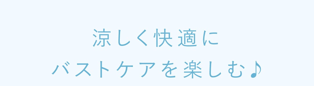 涼しく快適にバストケアを楽しむ♪