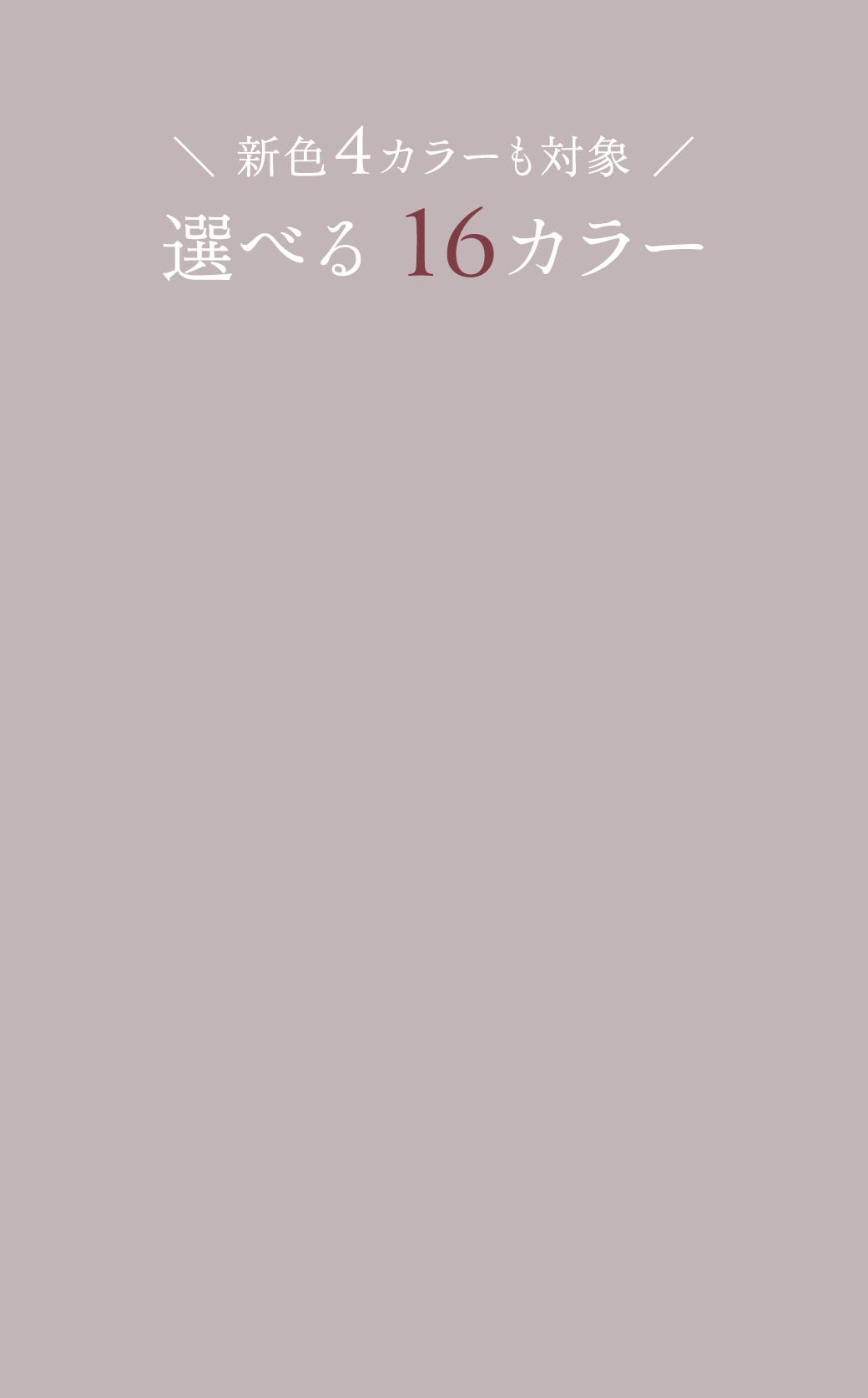 新色4カラーも対象 選べる16カラー