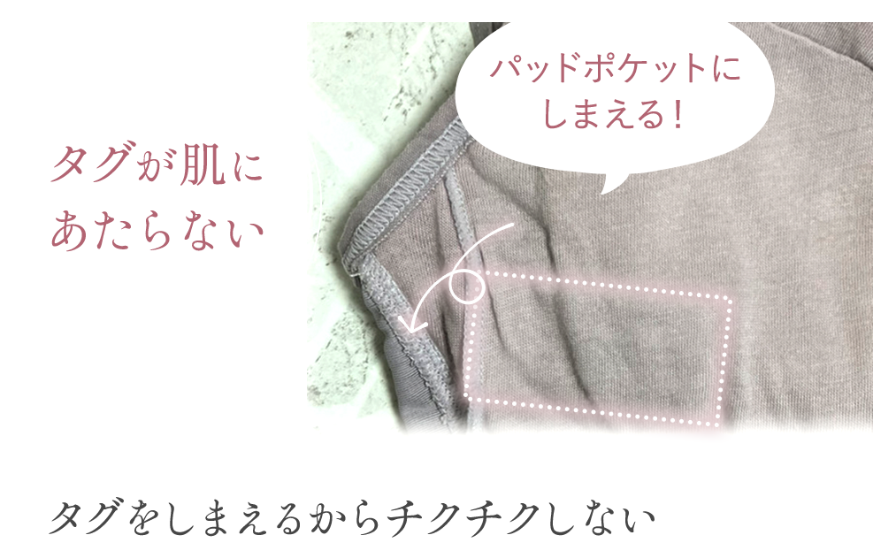 タグが肌にあたらない パッドポケットにしまえる！タグをしまえるからチクチクしない