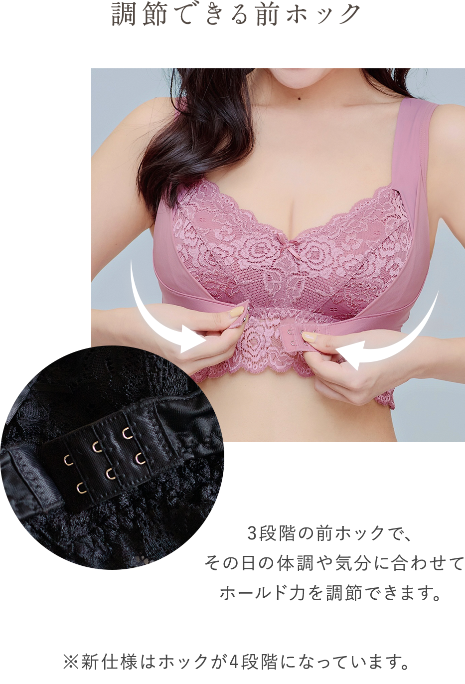 調節できる前ホック 3段階の前ホックで、その日の体調や気分に合わせてホールド力を調節できます。 ※新仕様はホックが4段階になっています。