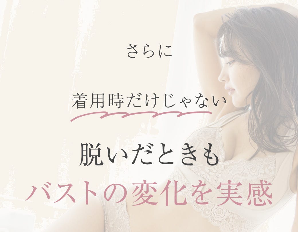 さらに着用時だけじゃない脱いだときもバストの変化を実感