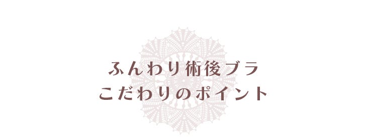 ふんわり術後ブラこだわりのポイント