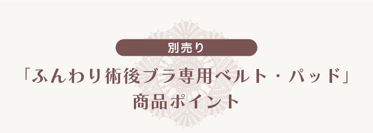 別売り「ふんわり術後ブラ専⽤ベルト・パッド」商品ポイント