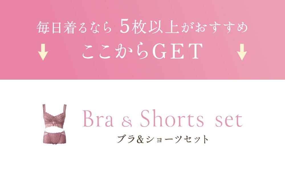毎日着るなら5枚以上がおすすめ ここからGET Bra & Shorts set ブラ＆ショーツセット
