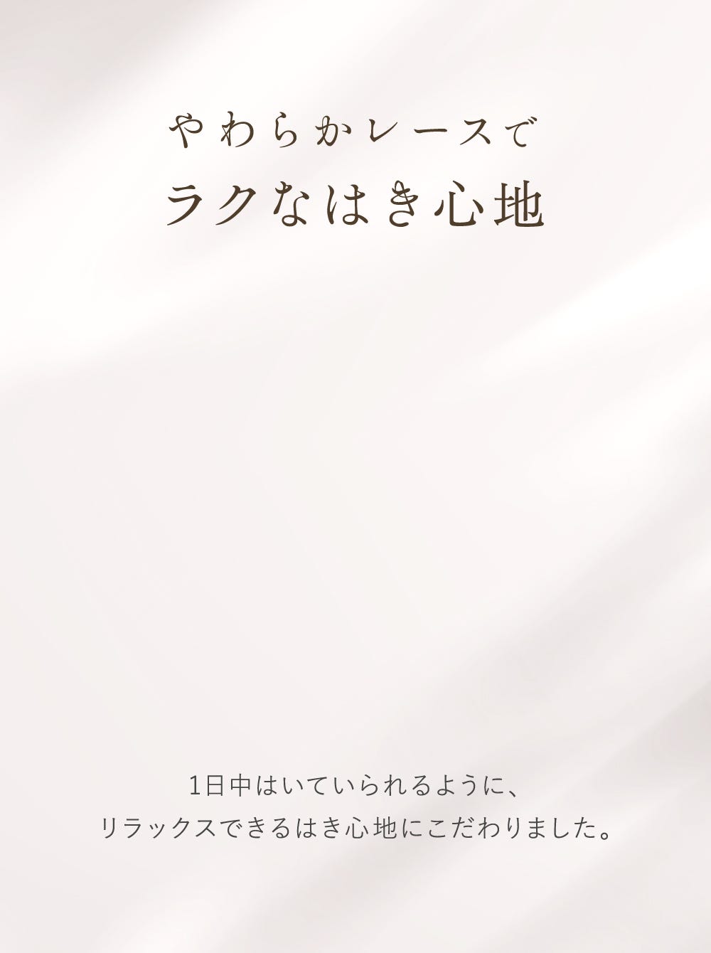 やわらかレースでラクなはき心地 1日中はいていられるように、リラックスできるはき心地にこだわりました。