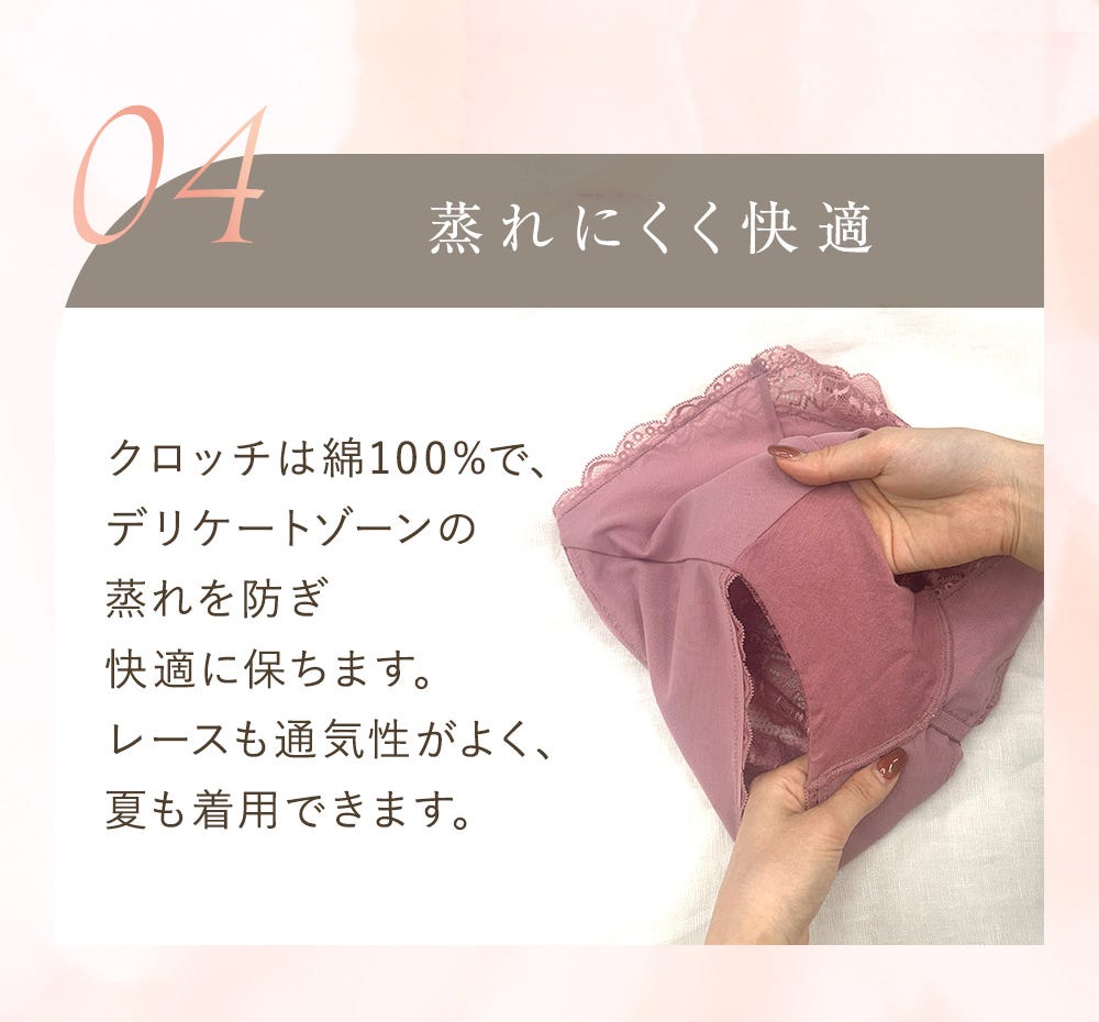04 蒸れにくく快適 クロッチは綿100%で、デリケートゾーンの蒸れを防ぎ快適に保ちます。レースも通気性がよく、夏も着用できます。