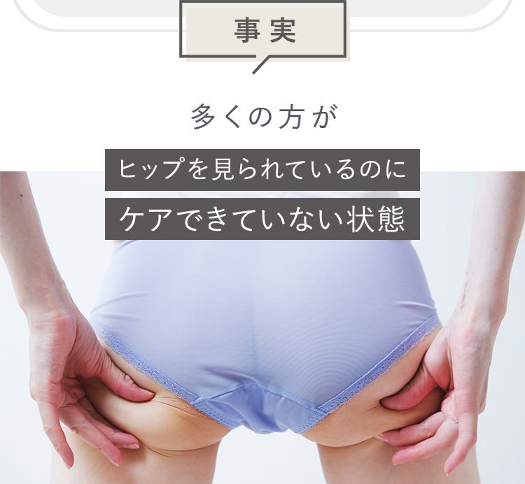 事実 多くの方がヒップを見られているのにケアできていない状態