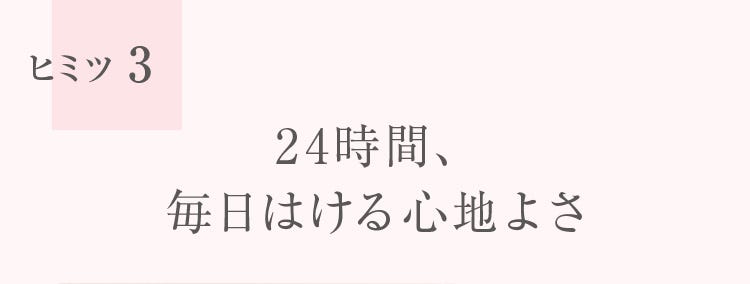 ヒミツ3 24時間、毎日はける心地よさ