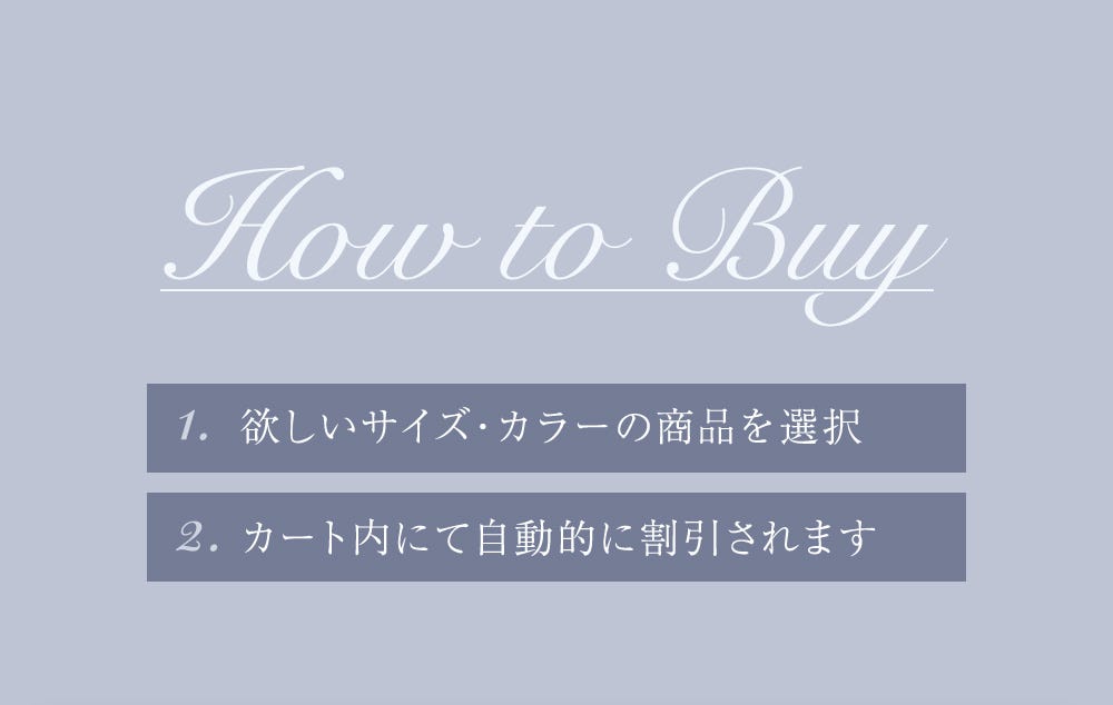 How to Buy 1. 欲しいサイズ・カラーの商品を選択 2. カート内にて自動的に割引されます