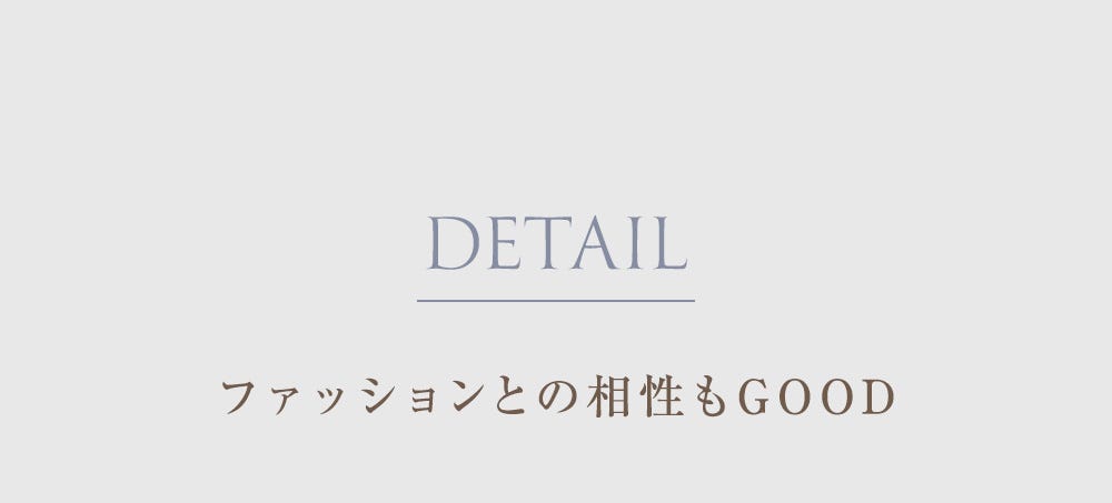 DETAIL ファッションとの相性もGOOD