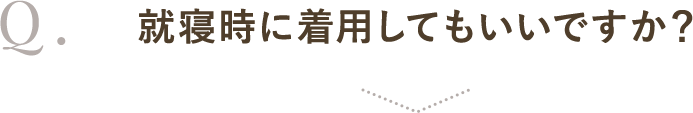 就寝時に着用してもいいですか？