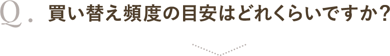 買い替え頻度の目安はどれくらいですか？