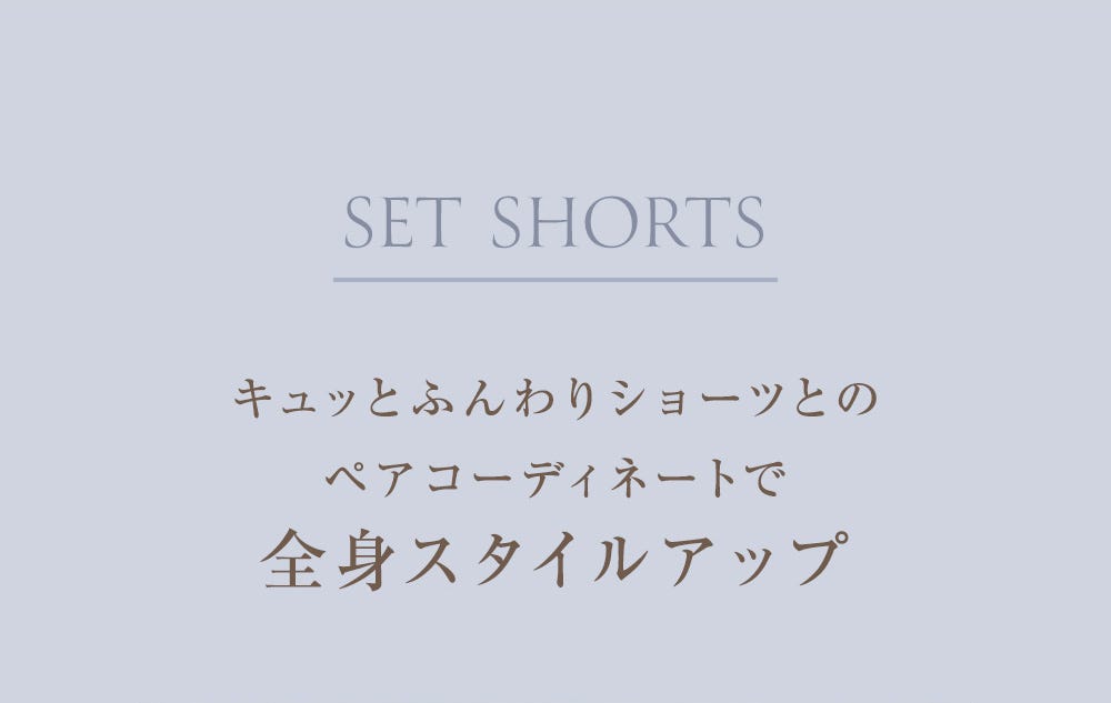 SET SHORTS キュッとふんわりショーツとのペアコーディネートで全身スタイルアップ
