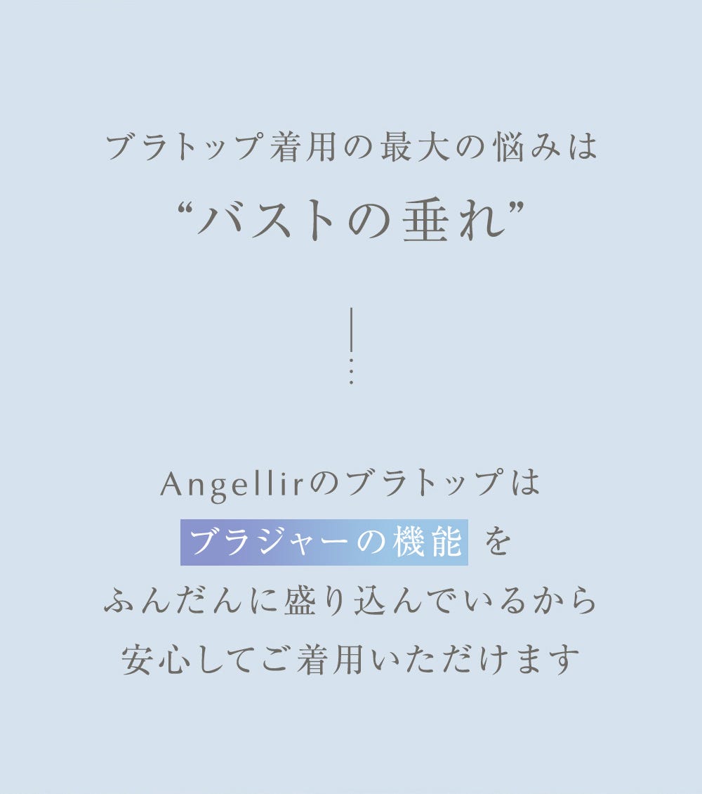 ブラトップ着用の最大の悩みはバストの垂れ Angellirのブラトップはブラジャーの機能をふんだんに盛り込んでいるから安心してご着用いただけます