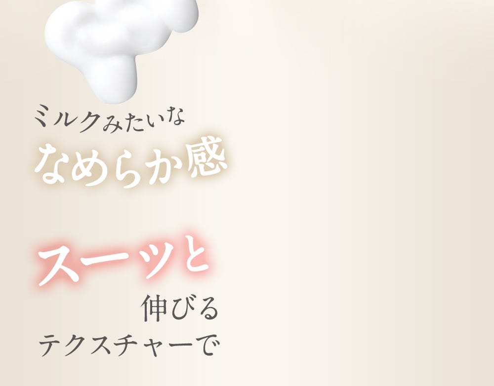 ミルクみたいななめらか感 スーッと伸びるテクスチャーで