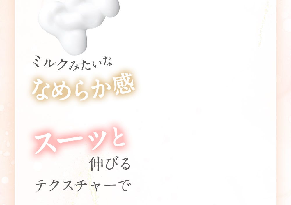ミルクみたいななめらか感 スーッと伸びるテクスチャーで