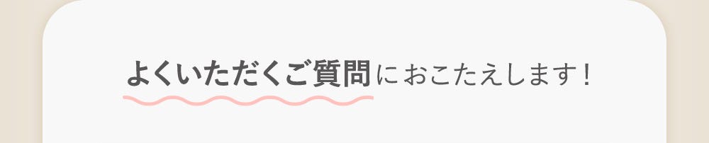 よくいただくご質問におこたえします！