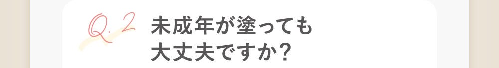 Q2：未成年が塗っても大丈夫ですか？