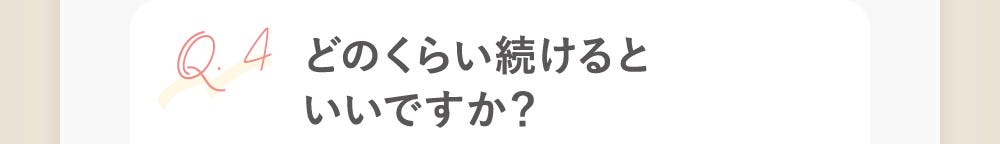 Q4：どのくらい続けるといいですか？