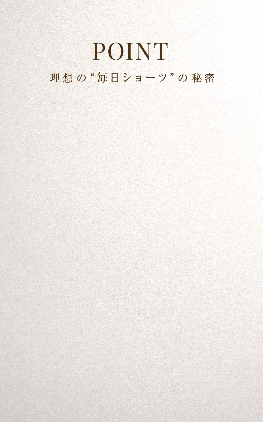 POINT 理想の“毎日ショーツ”の秘密