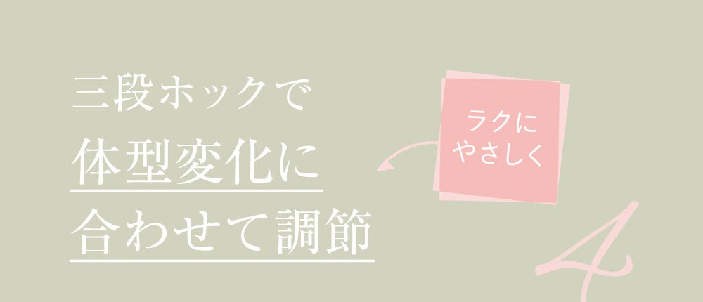 ラクにやさしく 三段ホックで体型変化に合わせて調節