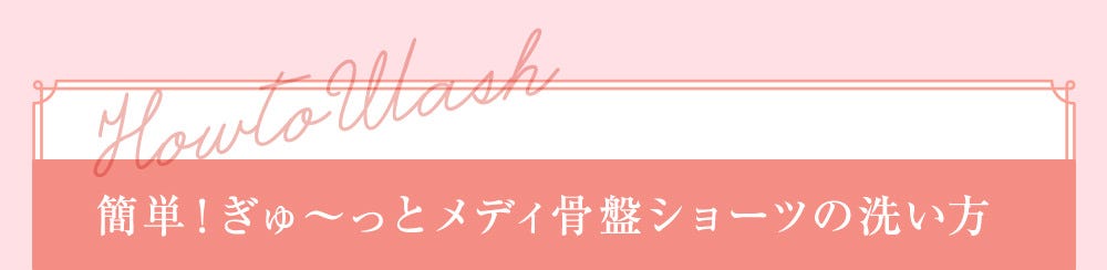 How to Wash 簡単！ぎゅ～っとメディ骨盤ショーツの洗い方