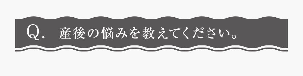 Q.産後の悩みを教えてください。