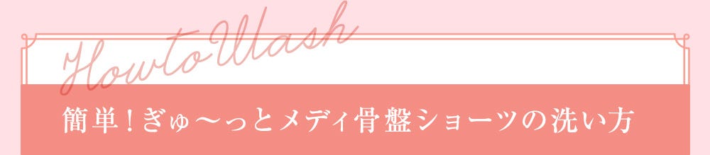 How to Wash 簡単！ぎゅ～っとメディ骨盤ショーツの洗い方