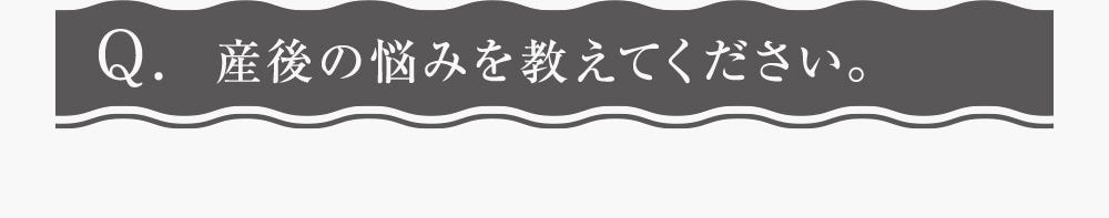 Q.産後の悩みを教えてください。