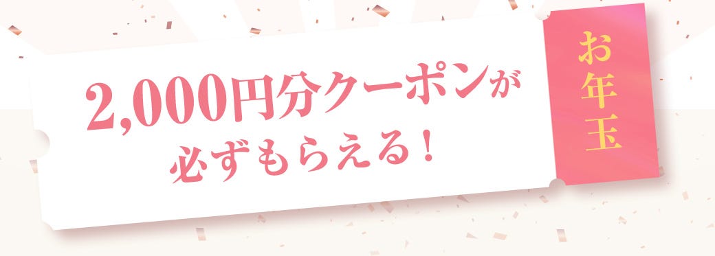 お年玉2,000円分クーポンが必ずもらえる!