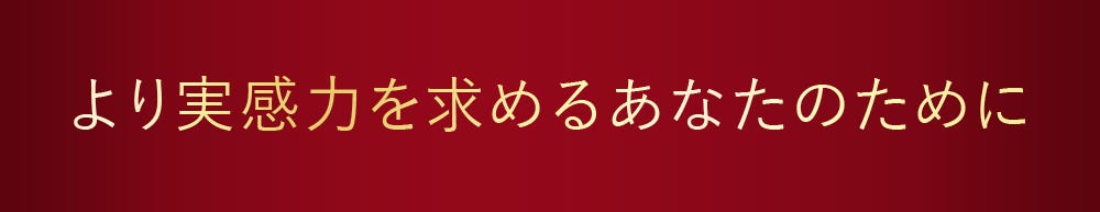 より実感力を求めるあなたのために