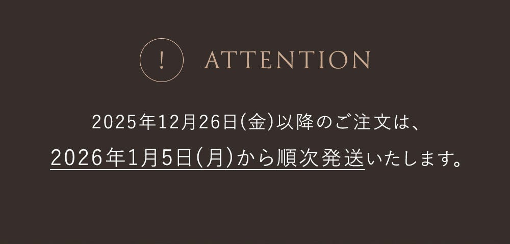 ATTENTION 2025年12月26日（金）以降のご注文は、2026年1月5日（月）から順次発送いたします。
