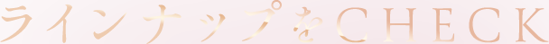ラインナップをCHECK