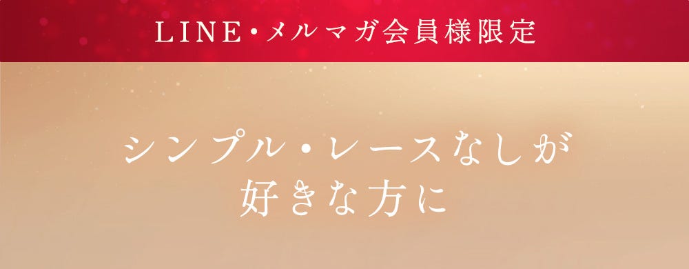 LINE・メルマガ会員様限定ページ シンプル・レースがなしが好きな方に