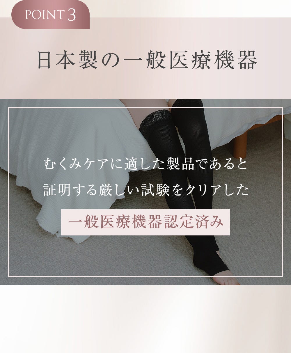 POINT3 日本製の一般医療機器 むくみケアに適した製品であると証明する厳しい試験をクリアした一般医療機器認定済み
